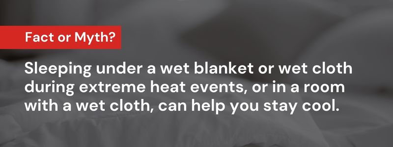 Sleeping under a wet blanket or wet cloth during extreme heat events, or in a room with a wet cloth, can help you stay cool.