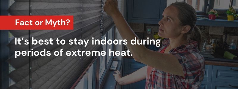 It is best to stay indoors during periods of extreme heat.
