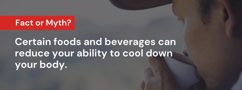 Certain foods and beverages can reduce your ability to cool down your body.