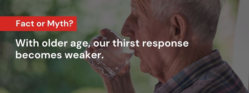 With older age, our thirst response becomes weaker.